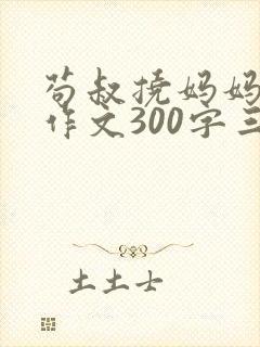 苟叔挠妈妈脚心作文300字三年级