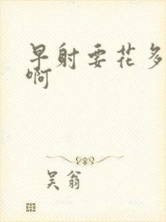 早射要花多少钱啊