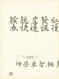 脸脱皮发红怎么办快速恢复