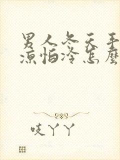 男人冬天手脚冰凉怕冷怎么调理