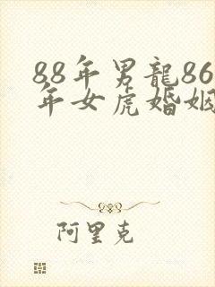 88年男龙86年女虎婚姻相配好吗封面