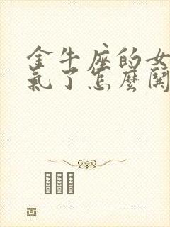 金牛座的女生生气了怎么哄