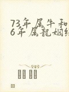 73年属牛和76年属龙姻缘怎么样