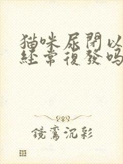 猫咪尿闭以后会经常复发吗