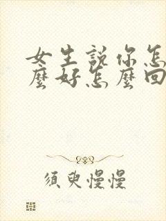 女生说你怎么那么好怎么回复