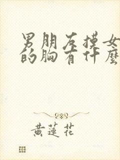 男朋友摸女朋友的胸有什么好处