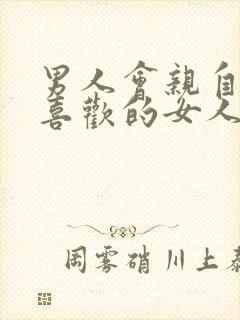 男人会亲自己不喜欢的女人吗