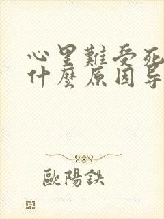 心里难受死了是什么原因导致的?