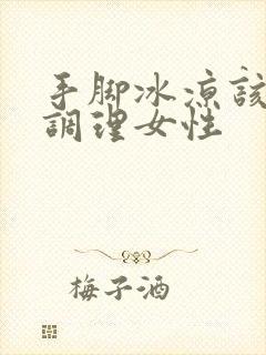 手脚冰凉该怎么调理女性