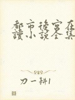 都市后宫在线阅读小说全集下载