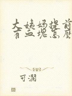 大姨妈提前量多有血块怎么回事