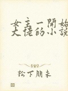 女主一开始就是大佬的小说