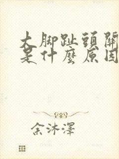 大脚趾头关节疼是什么原因