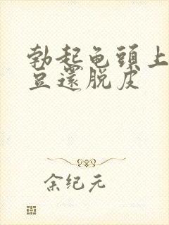 勃起龟头上有豆豆还脱皮