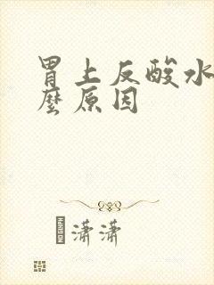 胃上反酸水是什么原因