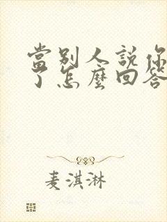 当别人说你辛苦了怎么回答最好