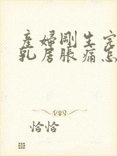 产妇刚生完孩子乳房胀痛怎么办