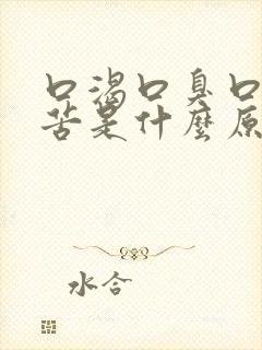 口渴口臭口干口苦是什么原因引起的