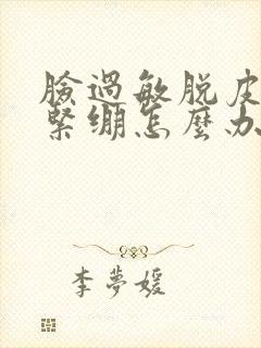 脸过敏脱皮干燥紧绷怎么办