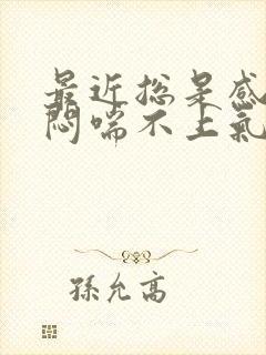 最近总是感觉胸闷喘不上气