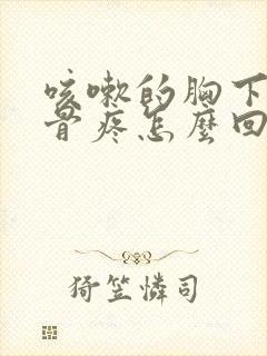 咳嗽的胸下面肋骨疼怎么回事