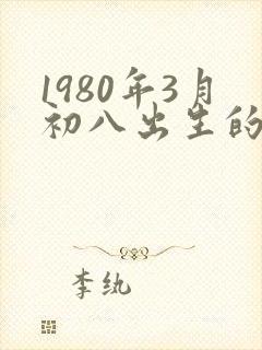 1980年3月初八出生的人命运