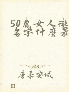 50岁女人微信名字什么最适合