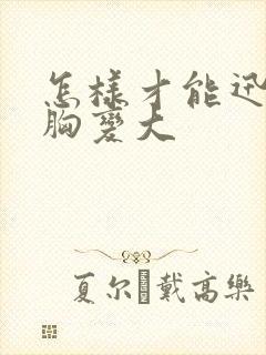 怎样才能迅速让胸变大