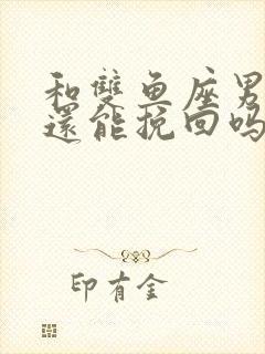 和双鱼座男分手还能挽回吗