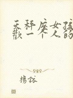 天秤座女孩子喜欢一个人的表现