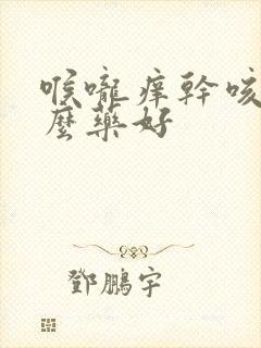 喉咙痒干咳吃什么药好