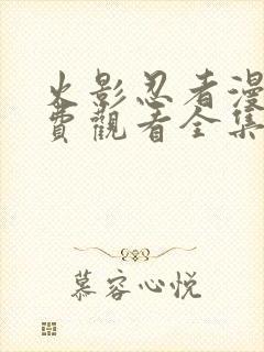 火影忍者漫画免费观看全集(下拉式)