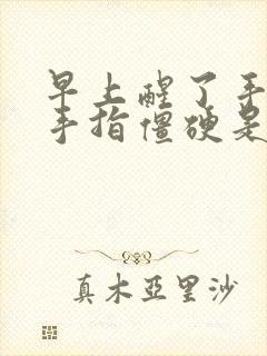 早上醒了手麻,手指僵硬是怎么回事