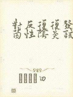 对反复复发的细菌性阴炎该怎么治疗好