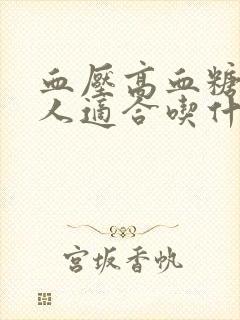 血压高血糖高的人适合吃什么