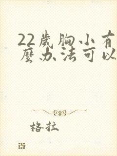 22岁胸小有什么办法可以让胸变大