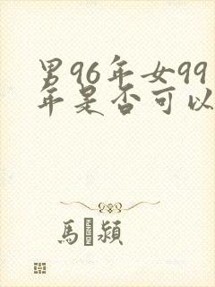 男96年女99年是否可以婚配