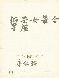 狮子女最合适的星座