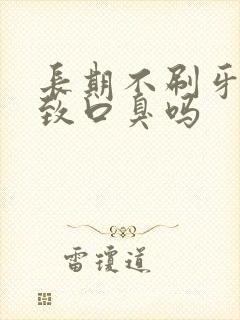 长期不刷牙会导致口臭吗