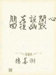 朋友说开心怎么回复幽默