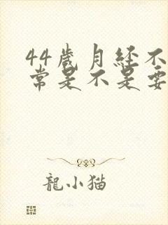 44岁月经不正常是不是要绝经