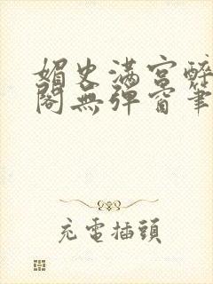 媚史满宫醉笔趣阁无弹窗笔