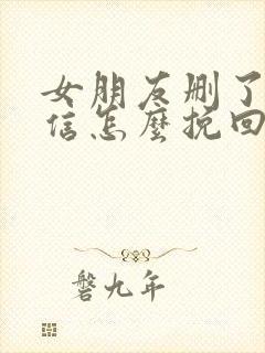 女朋友删了我微信怎么挽回