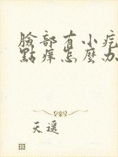 脸部有小疙瘩有点痒怎么办