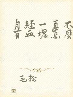 月经一直不停还有血块怎么办呢封面