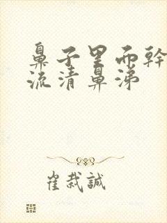 鼻子里面干疼还流清鼻涕