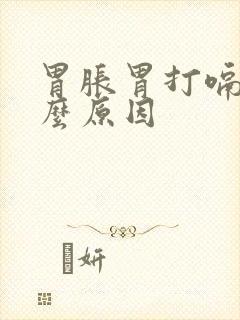 胃胀胃打嗝是什么原因