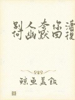 别人夸你潇洒如何幽默回复封面