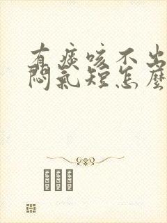 有痰咳不出来胸闷气短怎么办