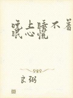 晚上睡不着觉失眠心慌